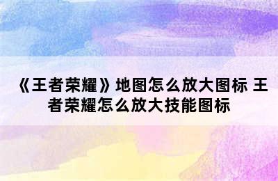 《王者荣耀》地图怎么放大图标 王者荣耀怎么放大技能图标